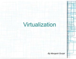 Virtualization



          -By Mangesh Gunjal
 