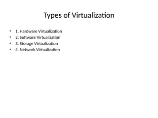 Types of Virtualization
• 1. Hardware Virtualization
• 2. Software Virtualization
• 3. Storage Virtualization
• 4. Network Virtualization
 