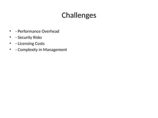 Challenges
• - Performance Overhead
• - Security Risks
• - Licensing Costs
• - Complexity in Management
 