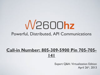 Powerful, Distributed, API Communications


Call-in Number: 805-309-5900 Pin 705-705-
                   141
                        Expert Q&A: Virtualization Edition
                                         April 26th, 2013
 