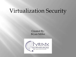 Virtualization Security Created By: Bryan Miller 
