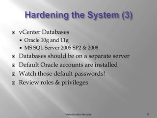 Hardening the System (3)Virtualization Security15vCenter DatabasesOracle 10g and 11gMS SQL Server 2005 SP2 & 2008Databases should be on a separate serverDefault Oracle accounts are installedWatch those default passwords!Review roles & privileges