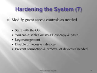 Hardening the System (7)Virtualization Security19Modify guest access controls as neededStart with the OSYou can disable Guest<->Host copy & pasteLog managementDisable unnecessary devicesPrevent connection & removal of devices if needed