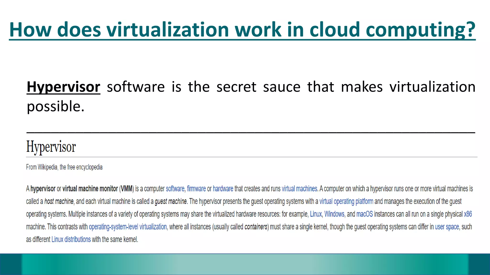 How does virtualization work in cloud computing?
Hypervisor software is the secret sauce that makes virtualization
possible.
_______________________________________________________
 