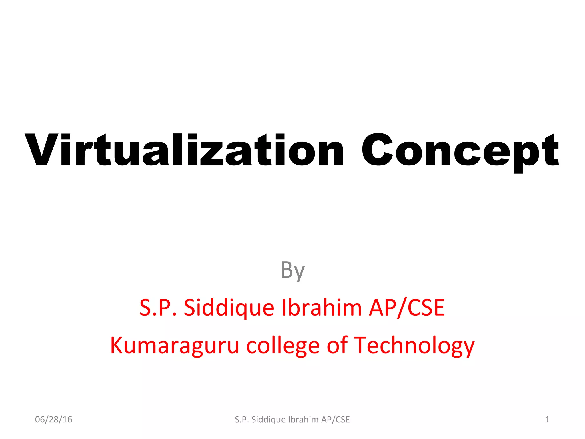 Virtualization Concept
By
S.P. Siddique Ibrahim AP/CSE
Kumaraguru college of Technology
06/28/16 1S.P. Siddique Ibrahim AP/CSE
 