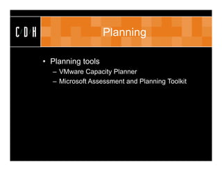CDH                      Planning

      • Planning tools
        – VMware Capacity Planner
        – Microsoft Assessment and Planning Toolkit
 