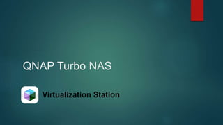 QNAP Turbo NAS
Virtualization Station
 