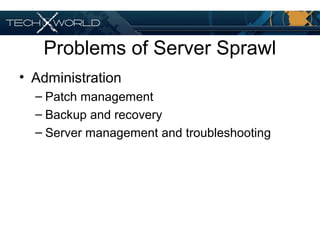 Problems of Server Sprawl
• Administration
– Patch management
– Backup and recovery
– Server management and troubleshooting
 