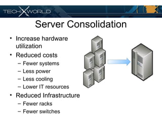 Server Consolidation
• Increase hardware
utilization
• Reduced costs
– Fewer systems
– Less power
– Less cooling
– Lower IT resources
• Reduced Infrastructure
– Fewer racks
– Fewer switches
 