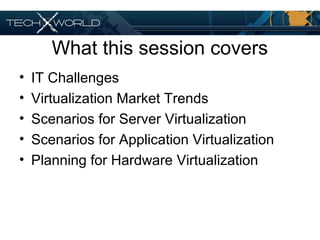 What this session covers
• IT Challenges
• Virtualization Market Trends
• Scenarios for Server Virtualization
• Scenarios for Application Virtualization
• Planning for Hardware Virtualization
 