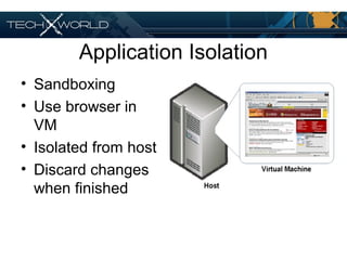 Application Isolation
• Sandboxing
• Use browser in
VM
• Isolated from host
• Discard changes
when finished
 