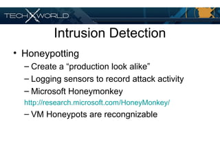 Intrusion Detection
• Honeypotting
– Create a “production look alike”
– Logging sensors to record attack activity
– Microsoft Honeymonkey
http://research.microsoft.com/HoneyMonkey/
– VM Honeypots are recongnizable
 
