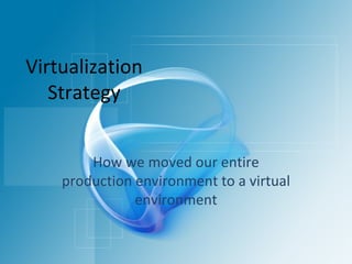 Virtualization Strategy How we moved our entire production environment to a virtual environment 
