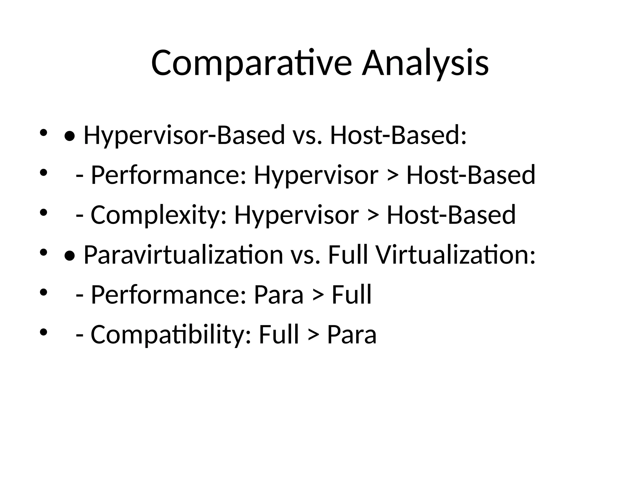 Comparative Analysis
• • Hypervisor-Based vs. Host-Based:
• - Performance: Hypervisor > Host-Based
• - Complexity: Hypervisor > Host-Based
• • Paravirtualization vs. Full Virtualization:
• - Performance: Para > Full
• - Compatibility: Full > Para
 