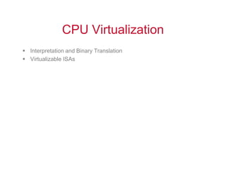 CPU Virtualization
 Interpretation and Binary Translation
 Virtualizable ISAs
 