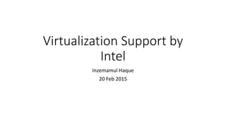 Virtualization Support by
Intel
Inzemamul Haque
20 Feb 2015
 