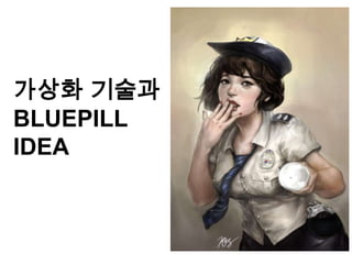 가상화 기술과
BLUEPILL
IDEA
 