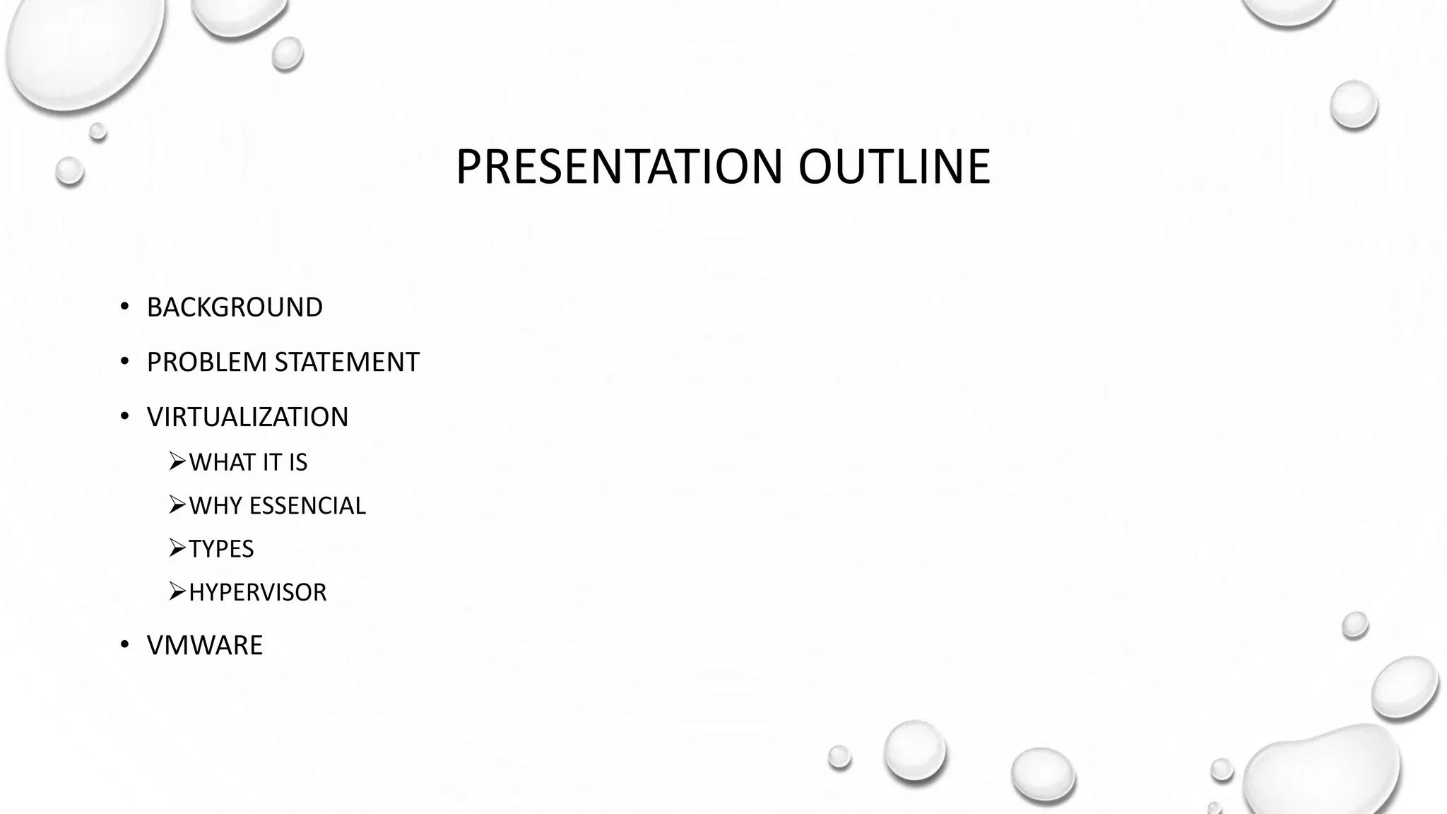 PRESENTATION OUTLINE
• BACKGROUND
• PROBLEM STATEMENT
• VIRTUALIZATION
WHAT IT IS
WHY ESSENCIAL
TYPES
HYPERVISOR
• VMWARE
 