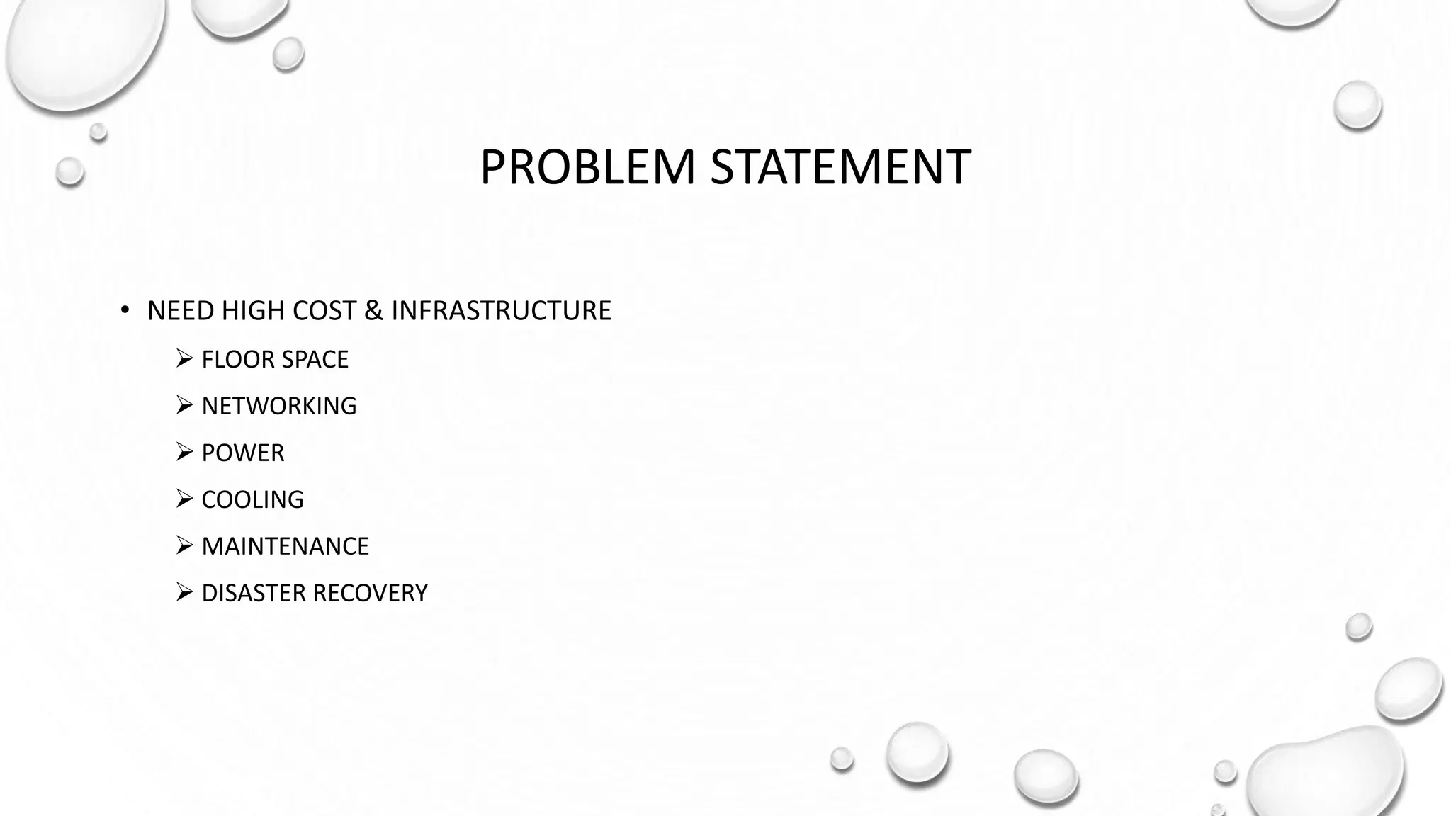 PROBLEM STATEMENT
• NEED HIGH COST & INFRASTRUCTURE
 FLOOR SPACE
 NETWORKING
 POWER
 COOLING
 MAINTENANCE
 DISASTER RECOVERY
 