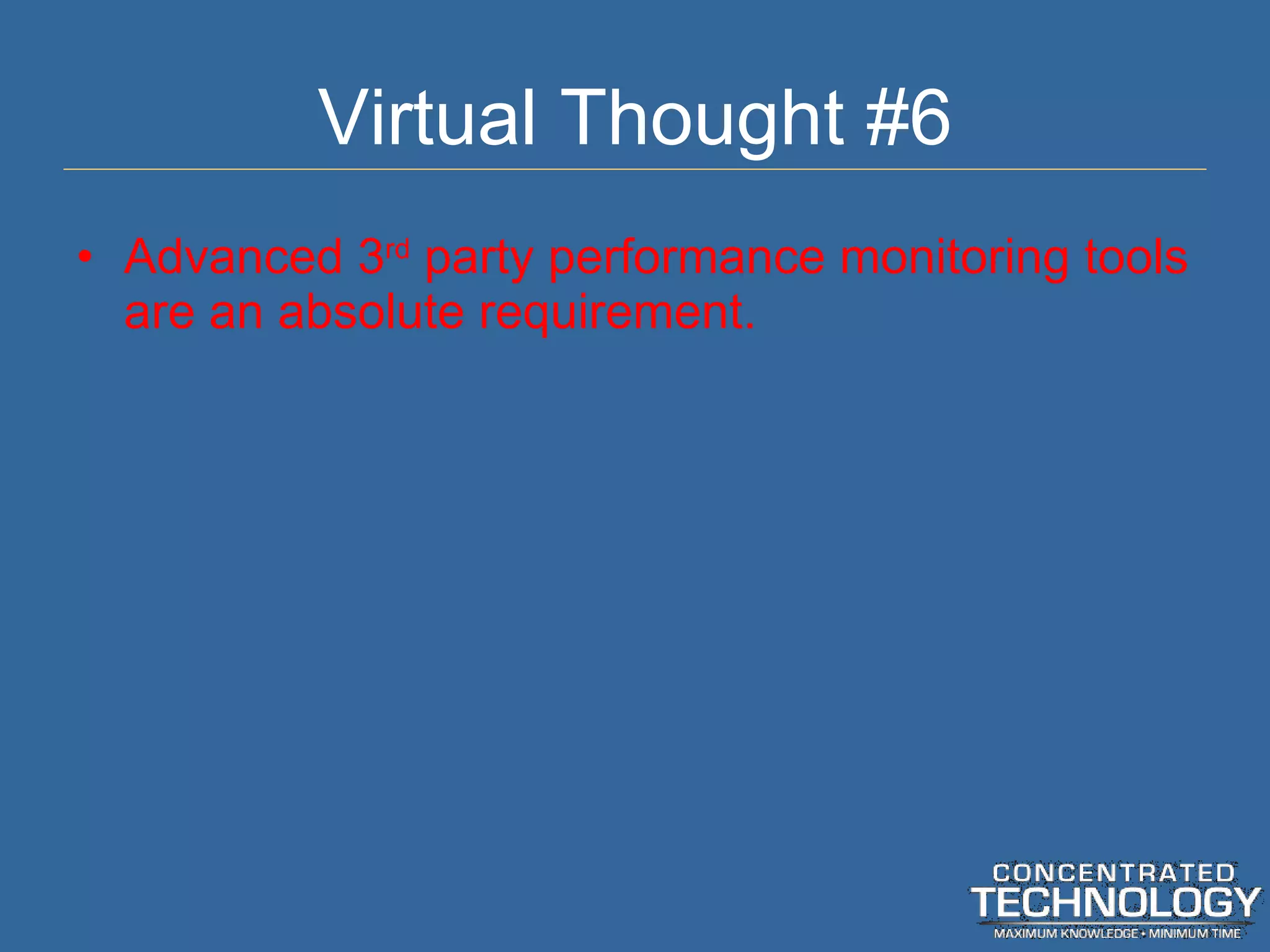 Virtual Thought #6 Advanced 3 rd  party performance monitoring tools are an absolute requirement. 