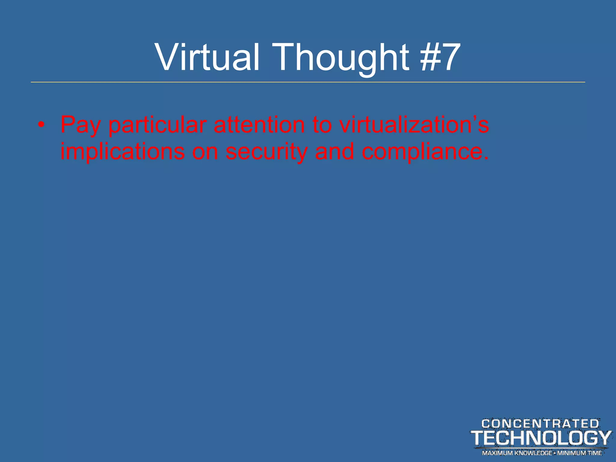 Virtual Thought #7 Pay particular attention to virtualization ’s implications on security and compliance. 