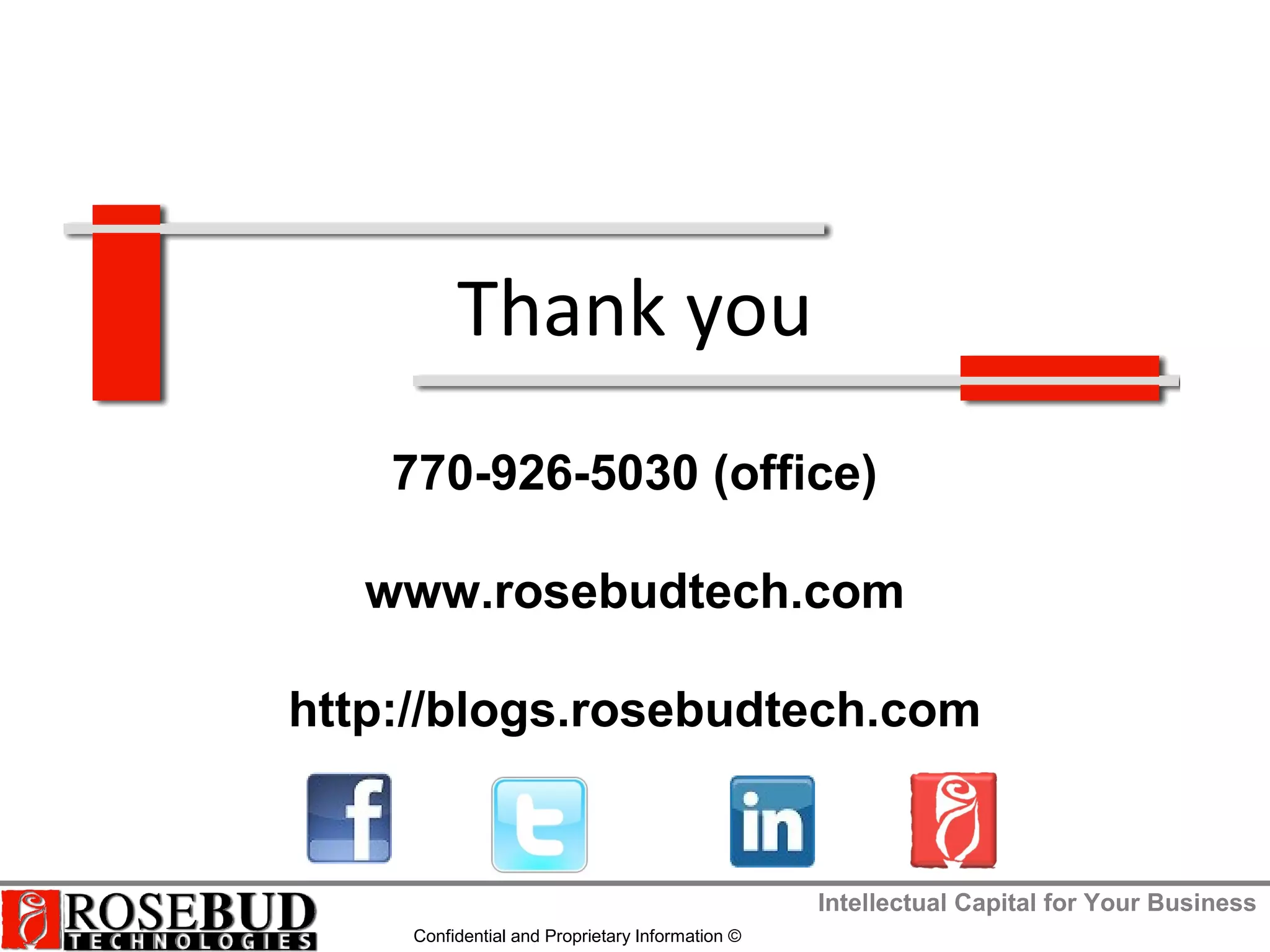 Intellectual Capital for Your Business
Confidential and Proprietary Information ©
Thank you
770-926-5030 (office)
www.rosebudtech.com
http://blogs.rosebudtech.com
 