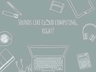 Soundslikecl udcomputing,
right?
 