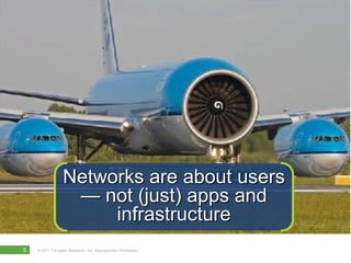 Networks are about users
                   — not (just) apps and
                       infrastructure
5   © 2011 Forrester Research, Inc. Reproduction Prohibited
 