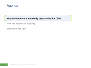 Agenda


Why the network is suddenly top-of-mind for CIOs

How the network is evolving

Starts with the user




6   © 2011 Forrester Research, Inc. Reproduction Prohibited
 
