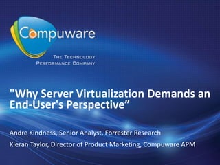 "Why Server Virtualization Demands an
End-User's Perspective”

Andre Kindness, Senior Analyst, Forrester Research
Kieran Taylor, Director of Product Marketing, Compuware APM
 