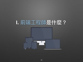 Ⅰ. 前端⼯工程師是什什麼？
10
 