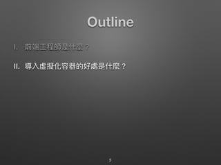 Outline
I. 前端⼯工程師是什什麼？
II. 導入虛擬化容器的好處是什什麼？
5
 