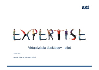 Virtualizácia desktopov - pilot
31.03.2011

Dezider Góra, MCSA, RHCE, VTSP
 
