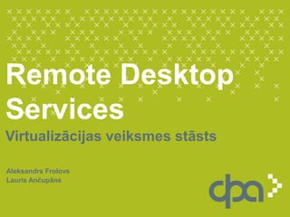 Remote Desktop Services Virtualizācijasveiksmesstāsts Aleksandrs Frolovs Lauris Ančupāns 