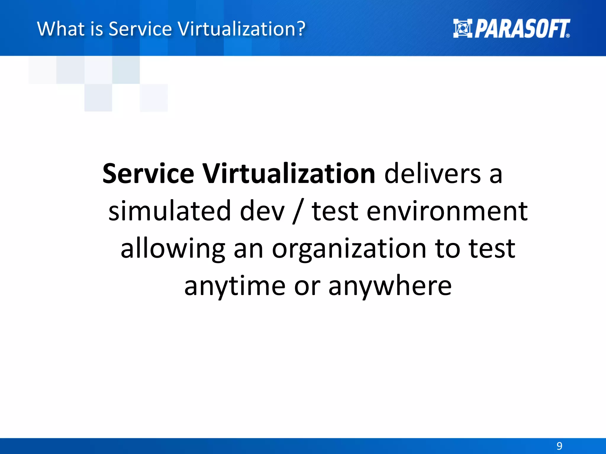 99
What is Service Virtualization?
Service Virtualization delivers a
simulated dev / test environment
allowing an organization to test
anytime or anywhere
 