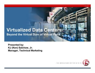 Virtualized Data Centers
Beyond the Virtual Sum of Virtual Parts


 Presented by:
 KJ (Ken) Salchow, Jr.
 Manager, Technical Marketing
 