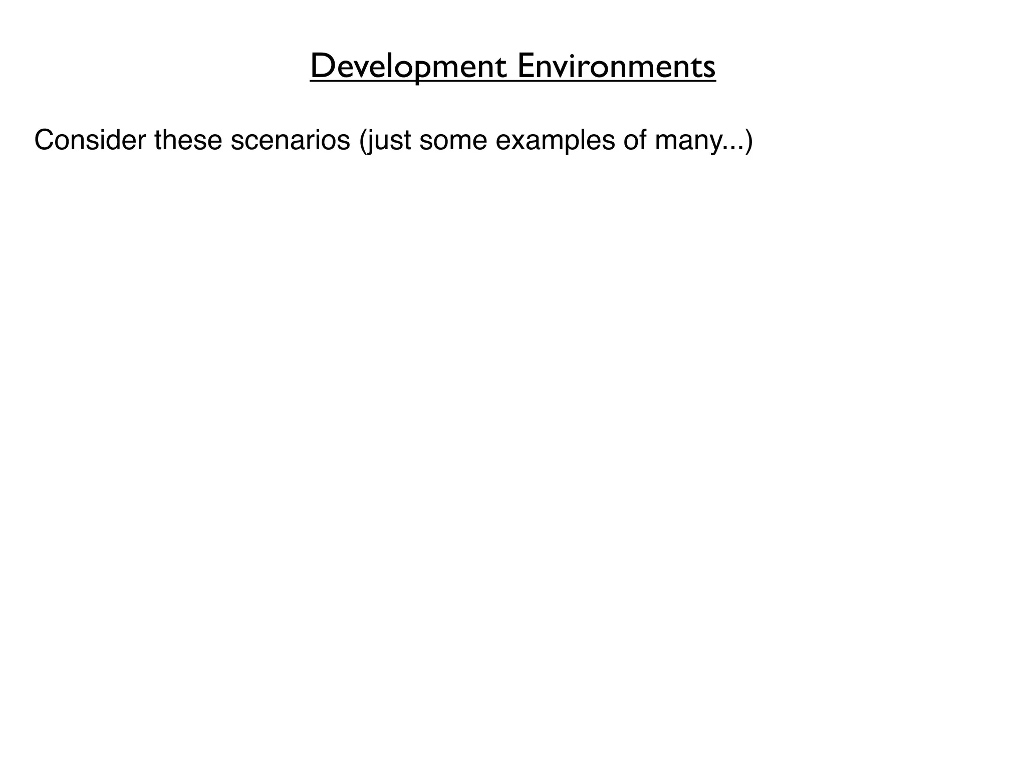 Development Environments

Consider these scenarios (just some examples of many...)
 