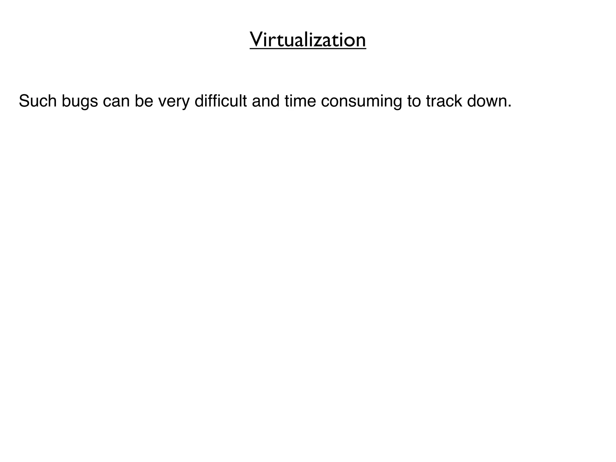 Virtualization

Such bugs can be very difﬁcult and time consuming to track down.
 