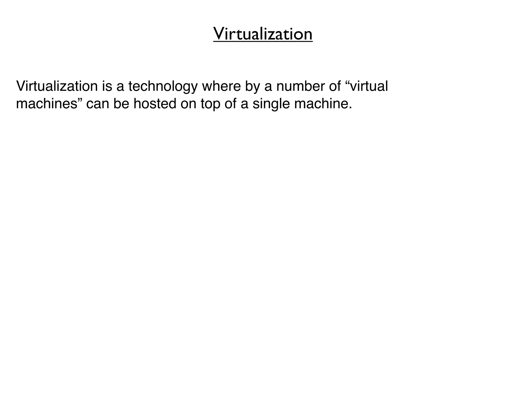 Virtualization

Virtualization is a technology where by a number of “virtual
machines” can be hosted on top of a single machine.
 