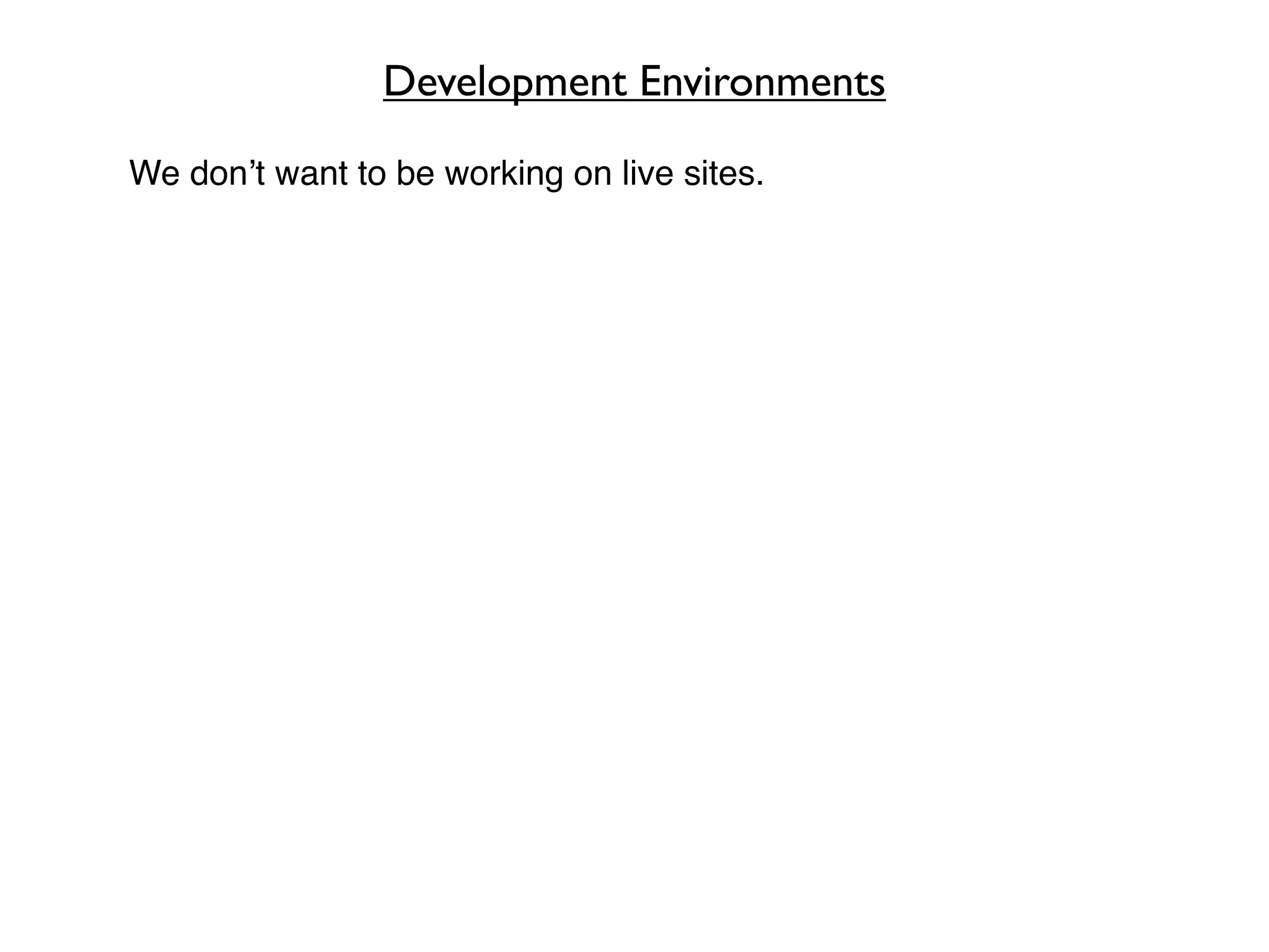 Development Environments

We don’t want to be working on live sites.
 