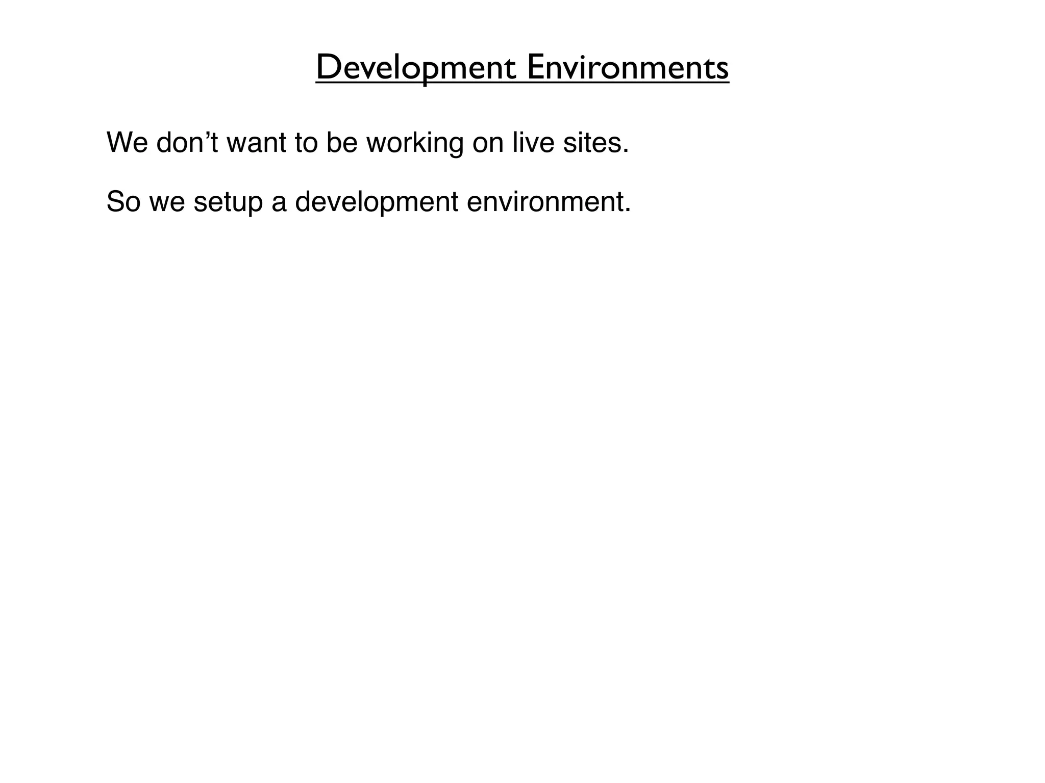 Development Environments

We don’t want to be working on live sites.

So we setup a development environment.
 