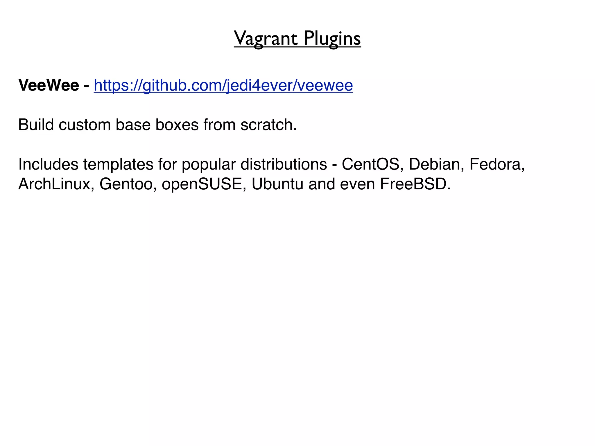 Vagrant Plugins

VeeWee - https://github.com/jedi4ever/veewee

Build custom base boxes from scratch.

Includes templates for popular distributions - CentOS, Debian, Fedora,
ArchLinux, Gentoo, openSUSE, Ubuntu and even FreeBSD.
 