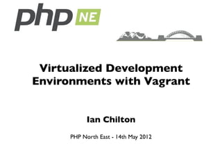 Virtualized Development
Environments with Vagrant


           Ian Chilton
      PHP North East - 14th May 2012
 