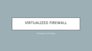VIRTUALIZED FIREWALL
Emerging Technology
 