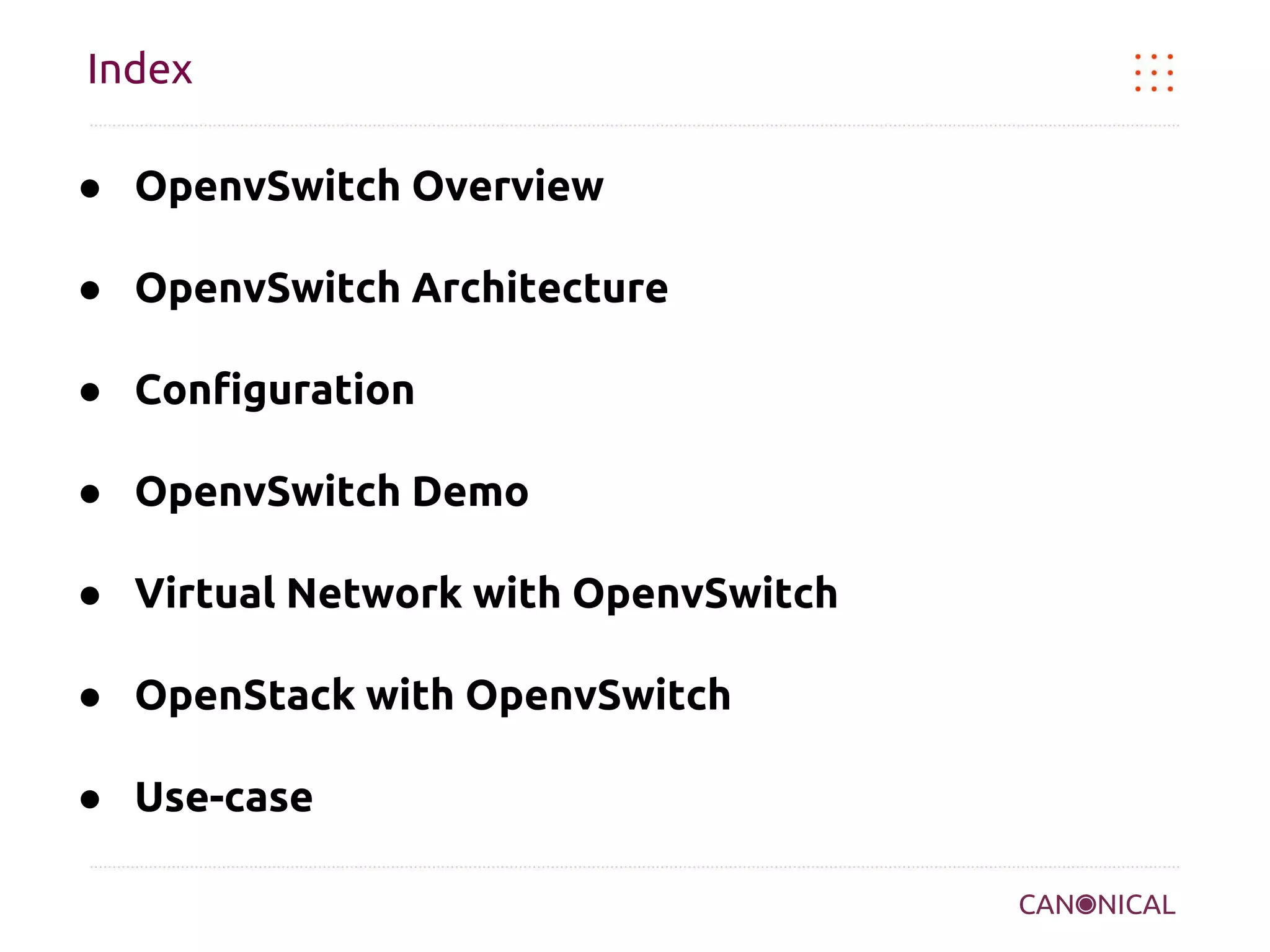 Index
● OpenvSwitch Overview
● OpenvSwitch Architecture
● Configuration
● OpenvSwitch Demo
● Virtual Network with OpenvSwitch
● OpenStack with OpenvSwitch
● Use-case

 