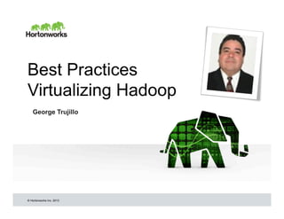© Hortonworks Inc. 2013
Best Practices
Virtualizing Hadoop
George Trujillo
 