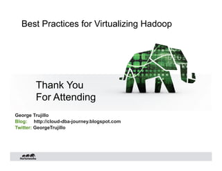 Thank You
For Attending
Best Practices for Virtualizing Hadoop
George Trujillo
Blog: http://cloud-dba-journey.blogspot.com
Twitter: GeorgeTrujillo
 