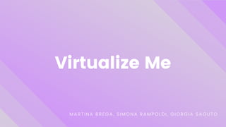 Virtualize Me
MARTINA BREGA, SIMONA RAMPOLDI, GIORGIA SAGUTO
 