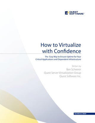 TECHNICAL BRIEF
The Easy Way to Ensure Uptime for Your
Critical Applications and Dependent Infrastructure
Written by
Ben Scheerer
Quest Server Virtualization Group
Quest Software Inc.
How to Virtualize
with Confidence
 