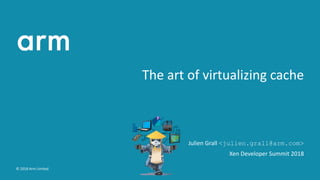 The art of virtualizing cache
Julien Grall <julien.grall@arm.com>
Xen Developer Summit 2018
© 2018 Arm Limited
 